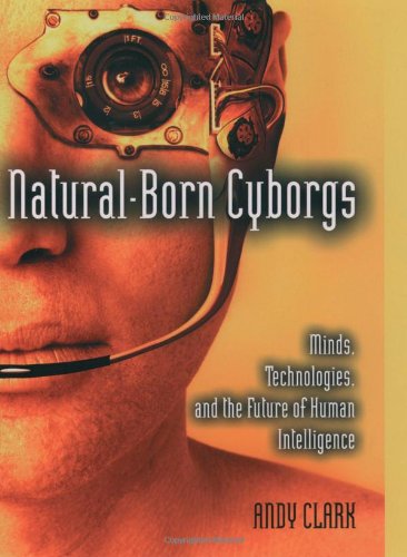 Naturalborn Cyborgs Minds Technologies And The Future Of Human Intelligence Clark