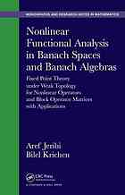 Nonlinear Functional Analysis In Banach Spaces And Banach Algebras Fixed Point Theory Under Weak Topology For Nonlinear Operators And Block Operator Matrices With Applications Jeribi