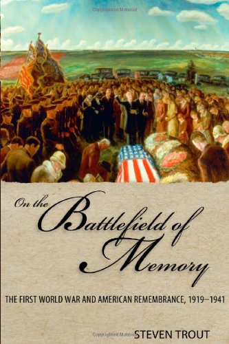 On The Battlefield Of Memory The First World War And American Remembrance 19191941 1st Edition Trout