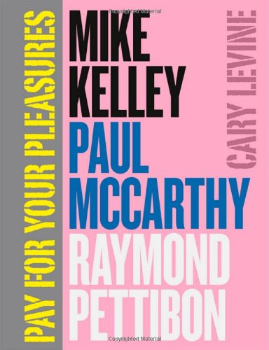 Pay For Your Pleasures Mike Kelley Paul Mccarthy Raymond Pettibon Levine