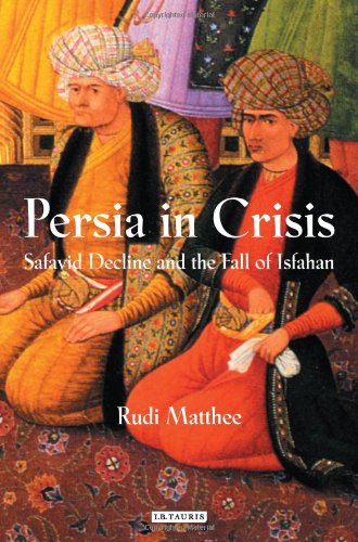 Persia In Crisis Safavid Decline And The Fall Of Isfahan International Library Of Iranian Studies 17 Rudi Matthee