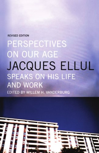Perspectives On Our Age Jacques Ellul Speaks On His Life And Work Revised Jacques Ellul
