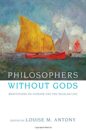 Philosophers Without Gods Meditations On Atheism And The Secular Life 1st Edition Antony