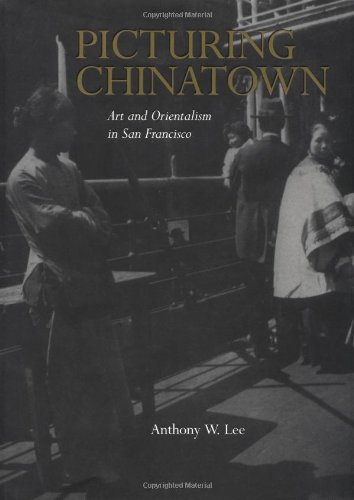 Picturing Chinatown Art And Orientalism In San Francisco Lee