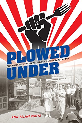 Plowed Under Food Policy Protests And Performance In New Deal America White