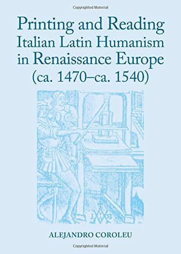 Printing And Reading Italian Latin Humanism In Renaissance Europe Ca 1470ca 1540 Coroleu