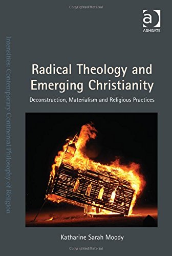 Radical Theology And Emerging Christianity Deconstruction Materialism And Religious Practices New Edition Katharine Sarah Moody