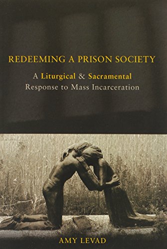 Redeeming A Prison Society A Liturgical And Sacramental Response To Mass Incarceration Levad