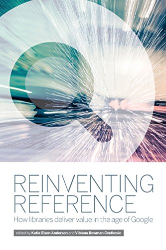 Reinventing Reference How Libraries Deliver Value In The Age Of Google Anderson