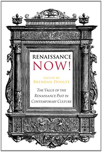 Renaissance Now The Value Of The Renaissance Past In Contemporary Culture 1st New Edition Brendan Dooley