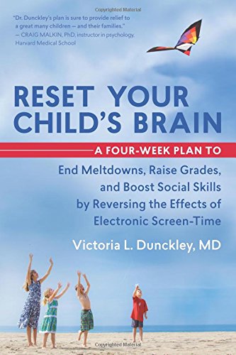 Reset Your Childs Brain A Fourweek Plan To End Meltdowns Raise Grades And Boost Social Skills By Reversing The Effects Of Electronic Screentime Victoria L Dunckley Md