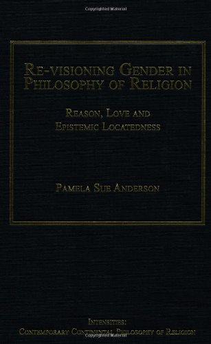 Revisioning Gender In Philosophy Of Religion Reason Love And Epistemic Locatedness New Edition Anderson