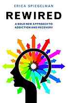 Rewired A Bold New Approach To Addiction And Recovery Spiegelman