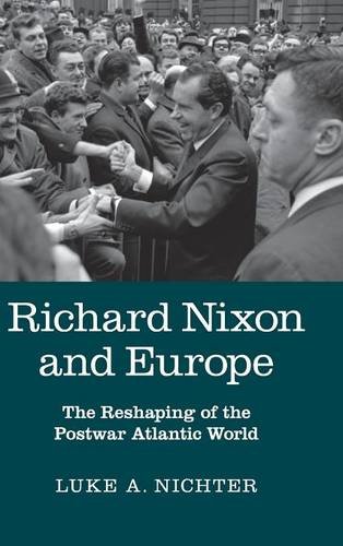 Richard Nixon And Europe The Reshaping Of The Postwar Atlantic World Nichter