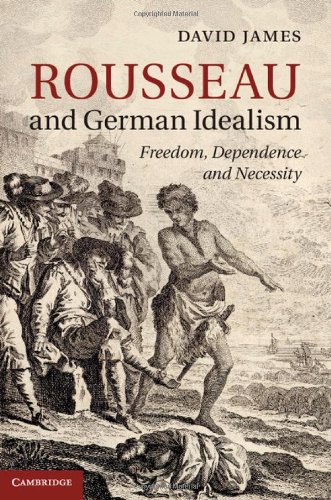 Rousseau And German Idealism Freedom Dependence And Necessity David James
