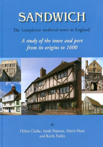 Sandwich The Completest Medieval Town In England A Study Of The Town And Port From Its Origins To 1600 Helen Clarke Sarah Pearson Mavis E Mate Keith Parfitt