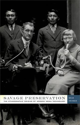 Savage Preservation The Ethnographic Origins Of Modern Media Technology Hochman