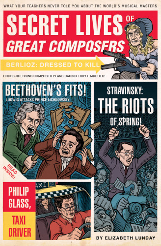 Secret Lives Of Great Composers What Your Teachers Never Told You About The Worlds Musical Masters Lunday