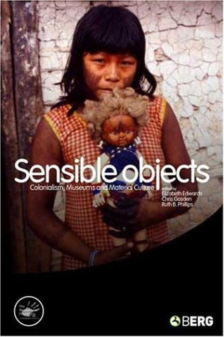 Sensible Objects Colonialism Museums And Material Culture English Ed Elizabeth Edwards Professor Of European Archaeology Institute Of Archaeology Chris Gosden Professor Ruth Phillips