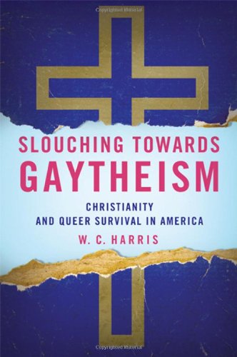 Slouching Towards Gaytheism Christianity And Queer Survival In America Harris