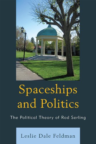 Spaceships And Politics The Political Theory Of Rod Serling Leslie Dale Feldman