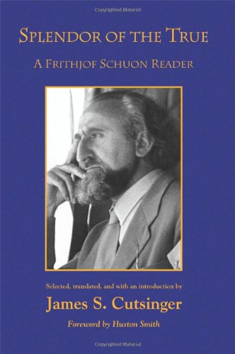 Splendor Of The True A Frithjof Schuon Reader Cutsinger James S Schuon
