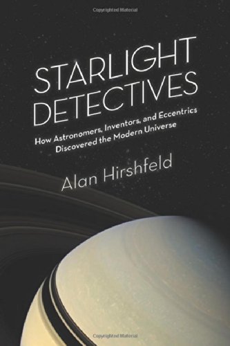 Starlight Detectives How Astronomers Inventors And Eccentrics Discovered The Modern Universe First Edition Hirshfeld