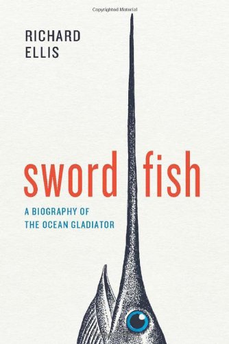 Swordfish A Biography Of The Ocean Gladiator Ellis Richard