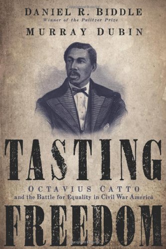 Tasting Freedom Octavius Catto And The Battle For Equality In Civil War America Catto