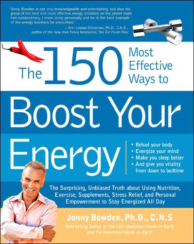 The 150 Most Effective Ways To Boost Your Energy The Surprising Unbiased Truth About Using Nutrition Exercise Supplements Stress Relief And Pers Jonny Bowden