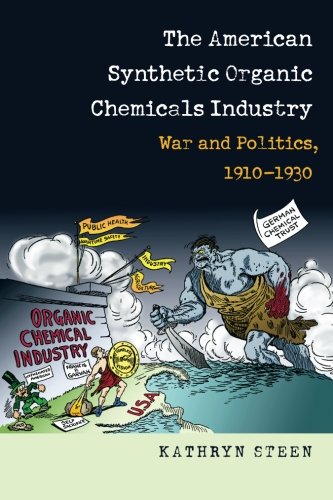 The American Synthetic Organic Chemicals Industry War And Politics 19101930 1st Edition Steen