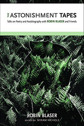 The Astonishment Tapes Talks On Poetry And Autobiography With Robin Blaser And Friends 1st Edition Robin Blaser