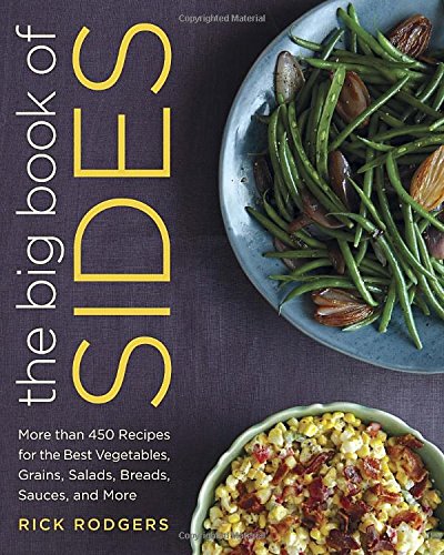 The Big Book Of Sides More Than 450 Recipes For The Best Vegetables Grains Salads Breads Sauces And More First Edition Rick Rodgers