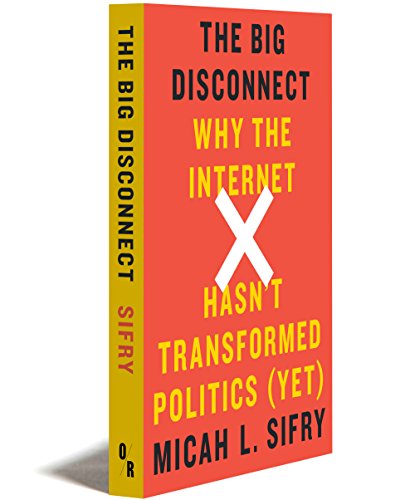 The Big Disconnect Why The Internet Hasnt Transformed Politics Yet Sifry
