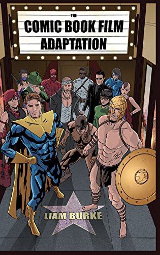 The Comic Book Film Adaptation Exploring Modern Hollywoods Leading Genre Liam P Burke