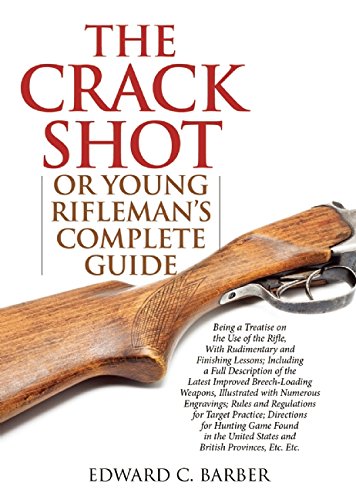 The Crack Shot Or Young Riflemans Complete Guide Being A Treatise On The Use Of The Rifle Reprint Barber