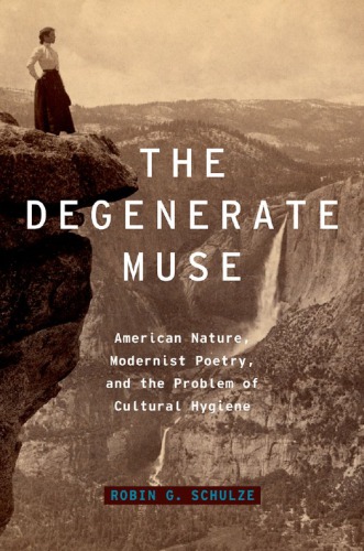 The Degenerate Muse American Nature Modernist Poetry And The Problem Of Cultural Hygiene Robin G Schulze