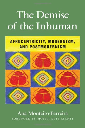 The Demise Of The Inhuman Afrocentricity Modernism And Postmodernism Ana Monteiroferreira Molefi Kete Asante