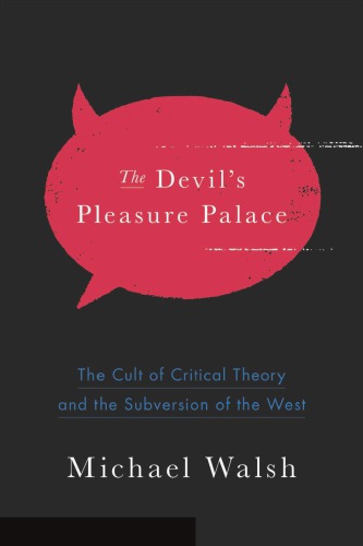 The Devils Pleasure Palace The Cult Of Critical Theory And The Subversion Of America Walsh