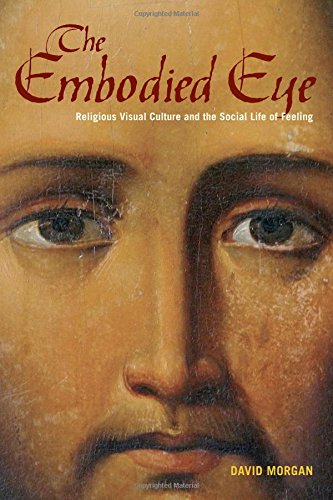 The Embodied Eye Religious Visual Culture And The Social Life Of Feeling Morgan