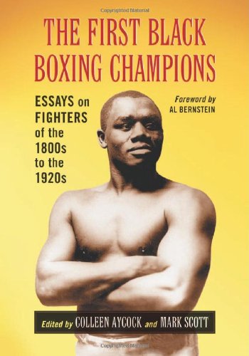 The First Black Boxing Champions Essays On Fighters Of The 1800s To The 1920s Colleen Aycock