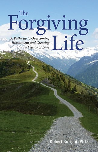 The Forgiving Life A Pathway To Overcoming Resentment And Creating A Legacy Of Love 1st Ed Enright