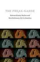 The Freakgarde Extraordinary Bodies And Revolutionary Art In America Blyn