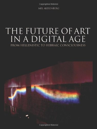 The Future Of Art In A Digital Age From Hellenistic To Hebraic Consciousness 1st Edition 1st Edition Alexenberg