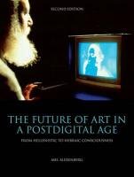 The Future Of Art In A Postdigital Age From Hellenistic To Hebraic Consciousness Second Edition 2nd Ed Alexenberg
