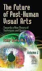 The Future Of Posthuman Visual Arts Towards A New Theory Of Techniques And Spirits Volume I Baofu