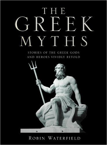 The Greek Myths Stories Of The Greek Gods And Heroes Vividly Retold Robin Waterfield