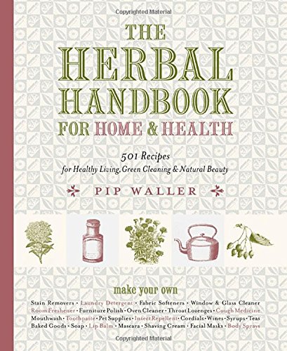 The Herbal Handbook For Home And Health 501 Recipes For Healthy Living Green Cleaning And Natural Beauty 1st Edition Pip Waller