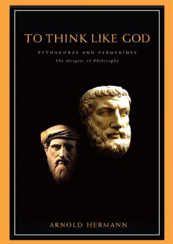 To Think Like God Pythagoras And Parmenides The Origins Of Philosophy Arnold Hermann