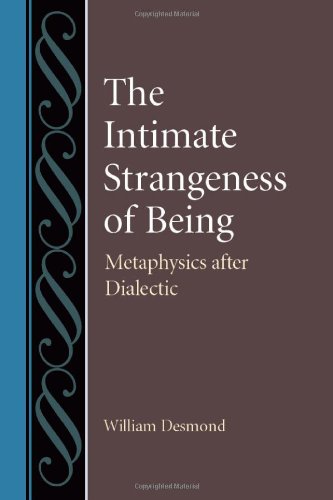 The Intimate Strangeness Of Being Metaphysics After Dialectics William D Desmond